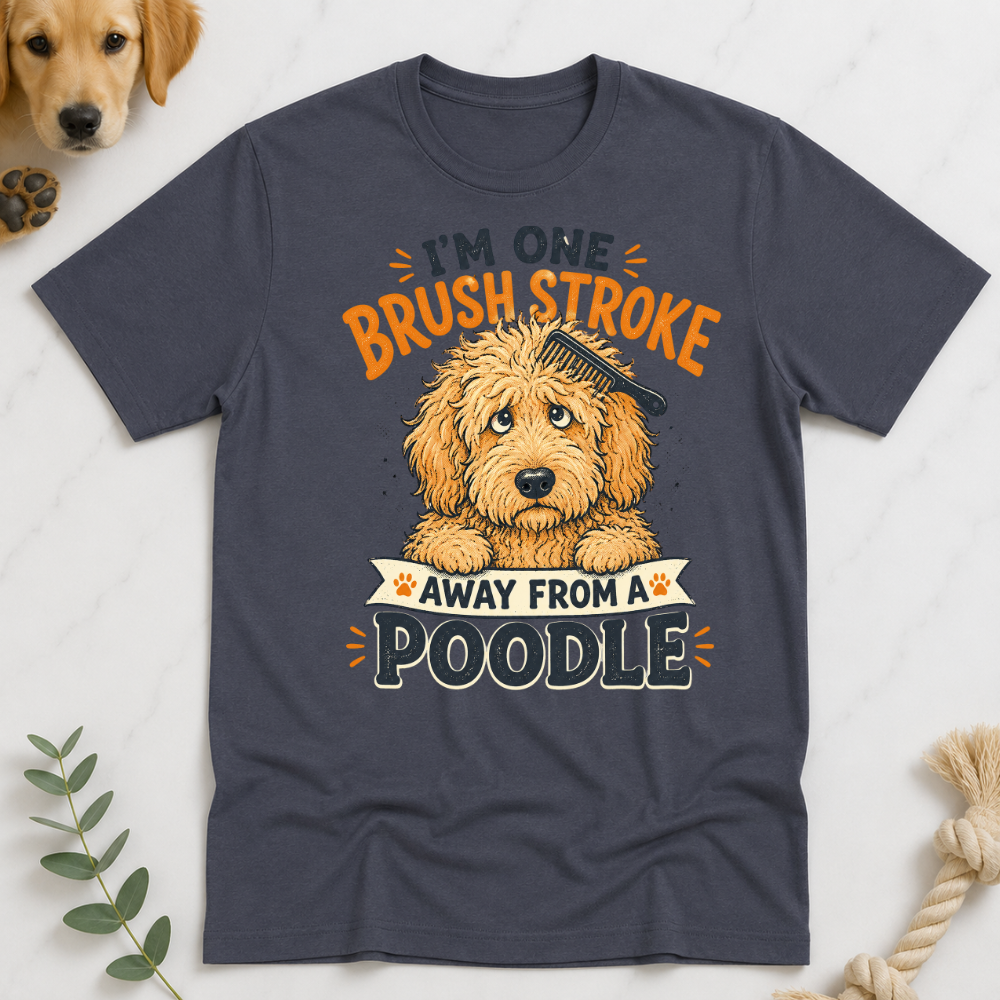 Im One Brush Stroke Away from a Poodle T-Shirt